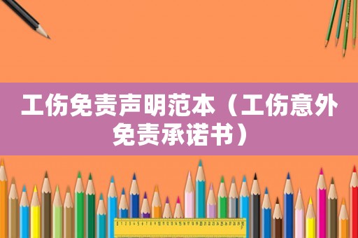 工傷免責(zé)聲明范本（工傷意外免責(zé)承諾書）