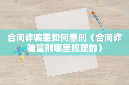 合同詐騙罪如何量刑（合同詐騙量刑哪里規(guī)定的）
