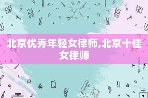 北京優(yōu)秀年輕女律師,北京十佳女律師