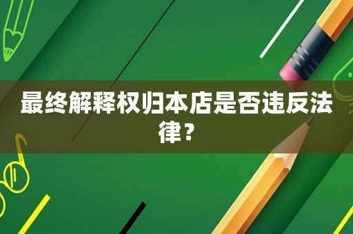 最終解釋權(quán)歸本店是否違反法律？