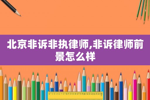 北京非訴非執(zhí)律師,非訴律師前景怎么樣