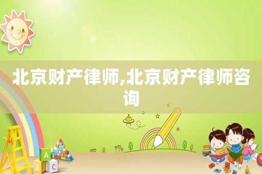北京財產(chǎn)律師,北京財產(chǎn)律師咨詢