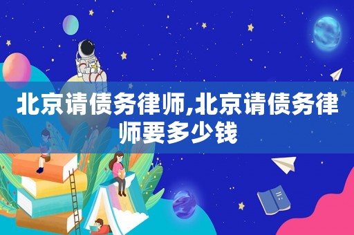 北京請債務(wù)律師,北京請債務(wù)律師要多少錢