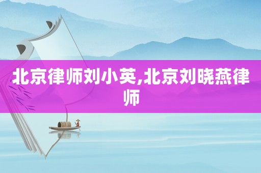 北京律師劉小英,北京劉曉燕律師
