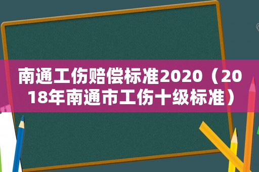南通工傷賠償標(biāo)準(zhǔn)2020（2018年南通市工傷十級標(biāo)準(zhǔn)）