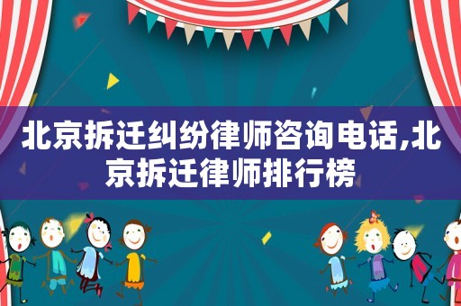 北京拆遷糾紛律師咨詢電話,北京拆遷律師排行榜