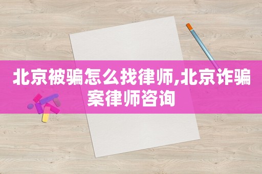 北京被騙怎么找律師,北京詐騙案律師咨詢