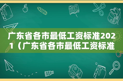 廣東省各市最低工資標(biāo)準(zhǔn)2021（廣東省各市最低工資標(biāo)準(zhǔn)）