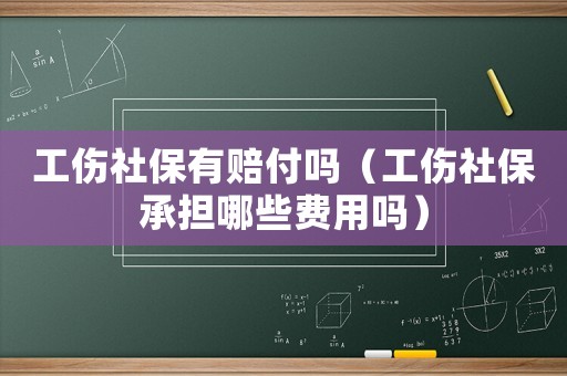 工傷社保有賠付嗎（工傷社保承擔(dān)哪些費用嗎）