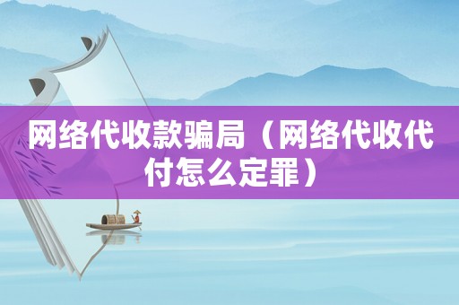 網(wǎng)絡(luò)代收款騙局（網(wǎng)絡(luò)代收代付怎么定罪）