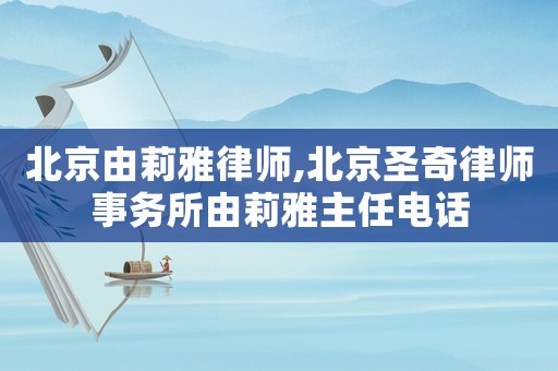 北京由莉雅律師,北京圣奇律師事務(wù)所由莉雅主任電話