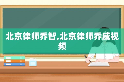 北京律師喬智,北京律師喬威視頻