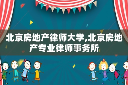 北京房地產(chǎn)律師大學,北京房地產(chǎn)專業(yè)律師事務所