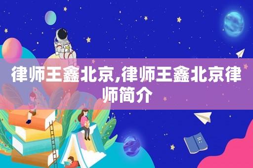 律師王鑫北京,律師王鑫北京律師簡(jiǎn)介