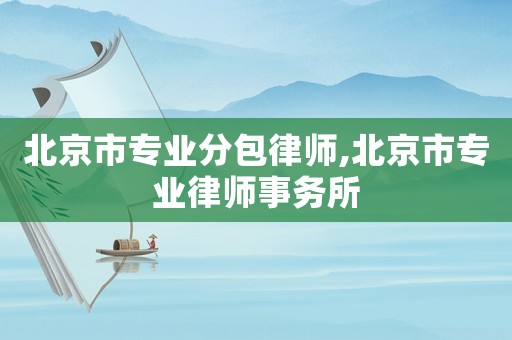 北京市專業(yè)分包律師,北京市專業(yè)律師事務(wù)所