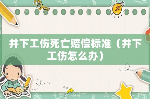 井下工傷死亡賠償標準（井下工傷怎么辦）