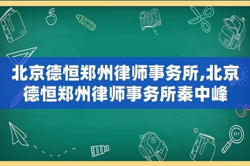 北京德恒鄭州律師事務(wù)所,北京德恒鄭州律師事務(wù)所秦中峰