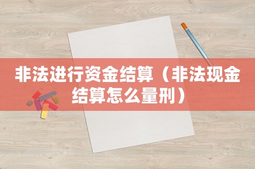 非法進(jìn)行資金結(jié)算（非法現(xiàn)金結(jié)算怎么量刑）
