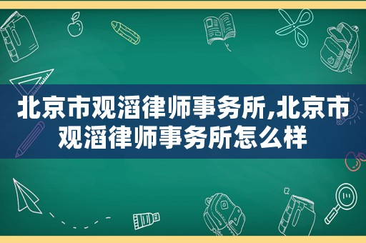 北京市觀滔律師事務(wù)所,北京市觀滔律師事務(wù)所怎么樣