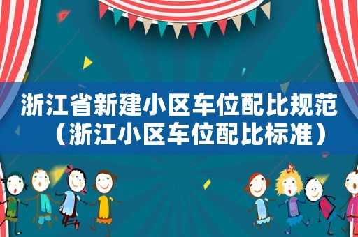 浙江省新建小區(qū)車位配比規(guī)范（浙江小區(qū)車位配比標準）
