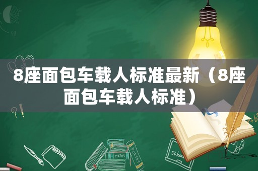 8座面包車載人標(biāo)準(zhǔn)最新（8座面包車載人標(biāo)準(zhǔn)）