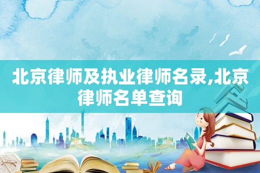 北京律師及執(zhí)業(yè)律師名錄,北京律師名單查詢