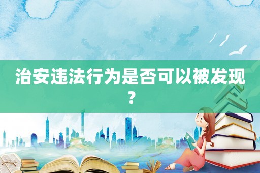 治安違法行為是否可以被發(fā)現(xiàn)？
