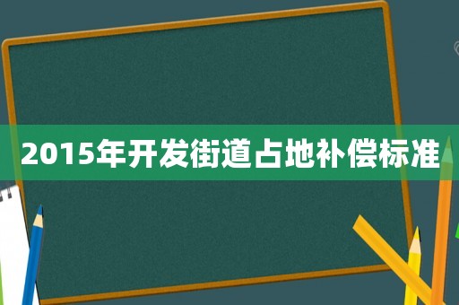 2015年開(kāi)發(fā)街道占地補(bǔ)償標(biāo)準(zhǔn)