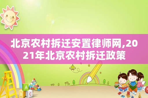 北京農(nóng)村拆遷安置律師網(wǎng),2021年北京農(nóng)村拆遷政策