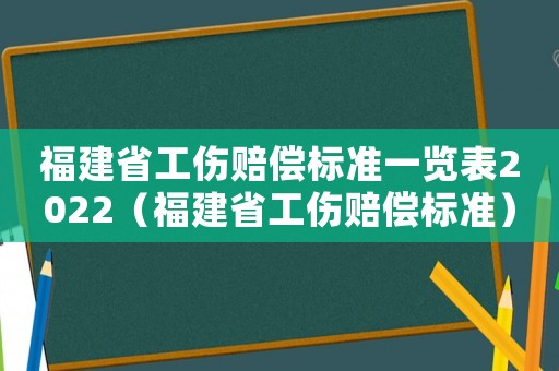 福建省工傷賠償標(biāo)準(zhǔn)一覽表2022（福建省工傷賠償標(biāo)準(zhǔn)）