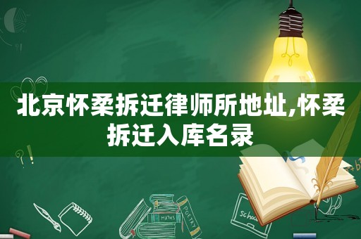 北京懷柔拆遷律師所地址,懷柔拆遷入庫(kù)名錄