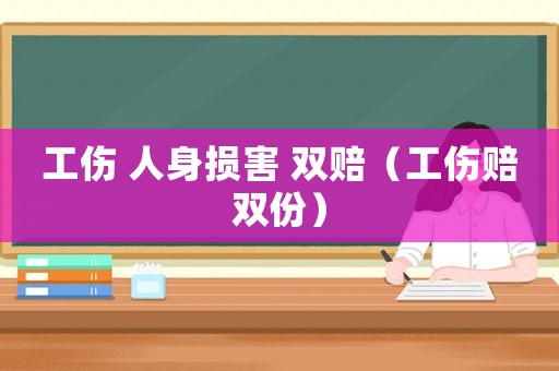 工傷 人身?yè)p害 雙賠（工傷賠雙份）