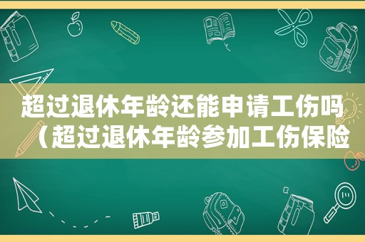 超過退休年齡還能申請工傷嗎（超過退休年齡參加工傷保險）