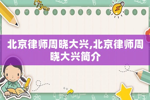 北京律師周曉大興,北京律師周曉大興簡介