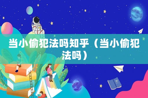 當(dāng)小偷犯法嗎知乎（當(dāng)小偷犯法嗎）