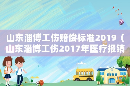 山東淄博工傷賠償標(biāo)準(zhǔn)2019（山東淄博工傷2017年醫(yī)療報(bào)銷）