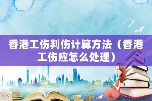 香港工傷判傷計算方法（香港工傷應(yīng)怎么處理）