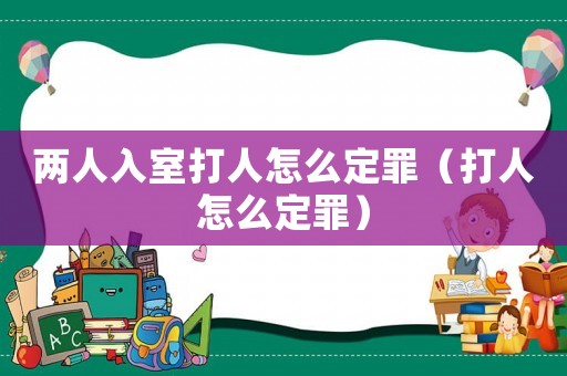 兩人入室打人怎么定罪（打人怎么定罪）