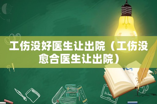 工傷沒好醫(yī)生讓出院（工傷沒愈合醫(yī)生讓出院）