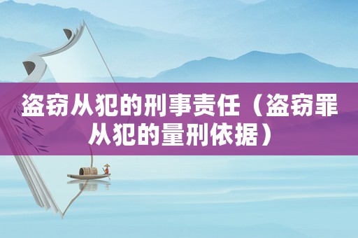 盜竊從犯的刑事責(zé)任（盜竊罪從犯的量刑依據(jù)）