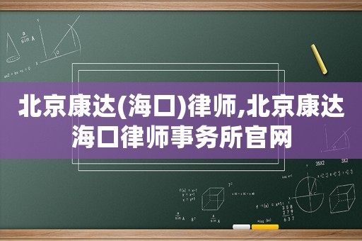 北京康達(海口)律師,北京康達海口律師事務所官網(wǎng)
