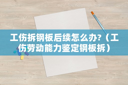 工傷拆鋼板后續(xù)怎么辦?（工傷勞動(dòng)能力鑒定鋼板拆）