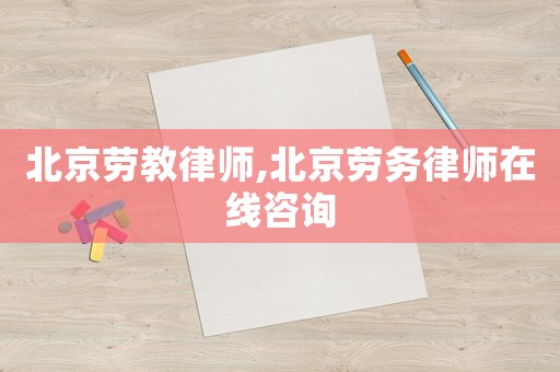 北京勞教律師,北京勞務(wù)律師在線咨詢