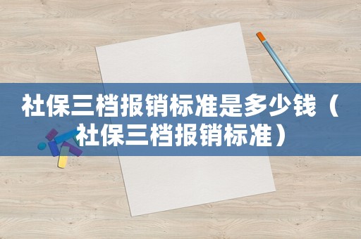 社保三檔報(bào)銷標(biāo)準(zhǔn)是多少錢（社保三檔報(bào)銷標(biāo)準(zhǔn)）