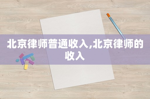 北京律師普通收入,北京律師的收入