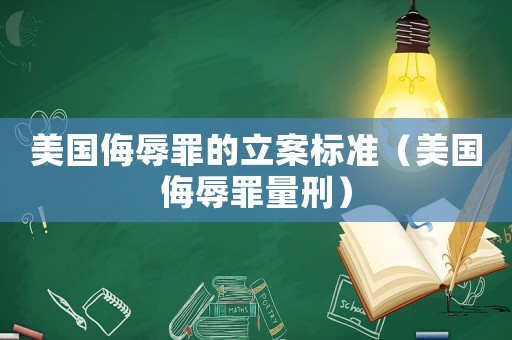 美國侮辱罪的立案標(biāo)準(zhǔn)（美國侮辱罪量刑）