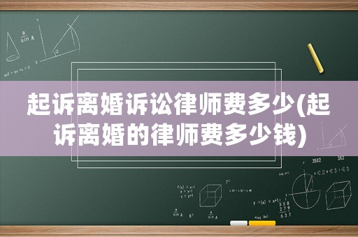起訴離婚訴訟律師費多少(起訴離婚的律師費多少錢)