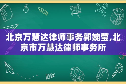 北京萬(wàn)慧達(dá)律師事務(wù)郭婉瑩,北京市萬(wàn)慧達(dá)律師事務(wù)所