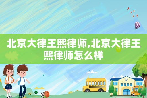 北京大律王熙律師,北京大律王熙律師怎么樣