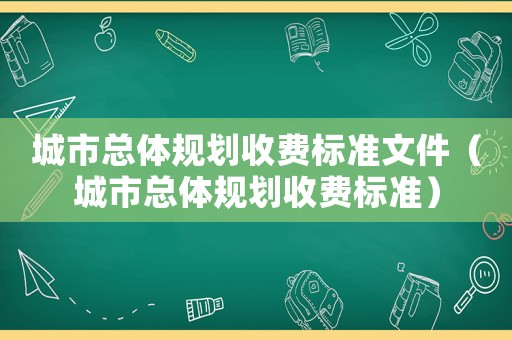 城市總體規(guī)劃收費(fèi)標(biāo)準(zhǔn)文件（城市總體規(guī)劃收費(fèi)標(biāo)準(zhǔn)）